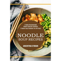 Noodle Soup Recipes: A Highly Recommended Noodle Casserole Cookbook (A Noodle Soup Cookbook You Will Need)