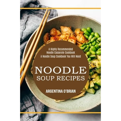 Noodle Soup Recipes: A Highly Recommended Noodle Casserole Cookbook (A Noodle Soup Cookbook You Will Need) - Paperback