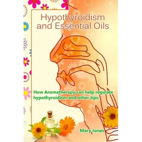 Hypothyroidism and Essential Oils: How Aromatherapy can help regulate hypothyroidism and other tips