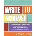 Write to Achieve!: The Easy Way to Organize Ideas, Structure Essays and Write Papers Effortlessly for College-Bound Students