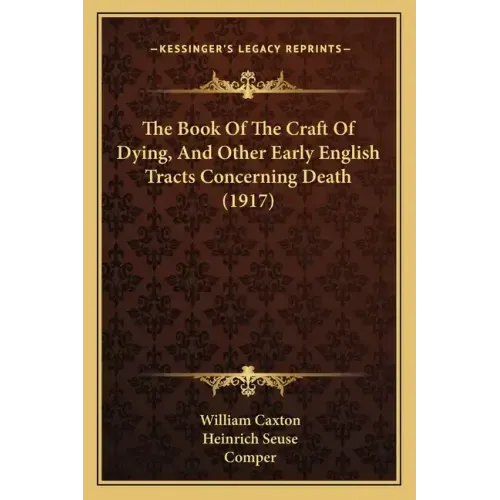 The Book Of The Craft Of Dying, And Other Early English Tracts Concerning Death (1917)