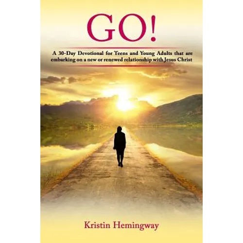 Go!: A 30 Day Devotional for Teens and Young Adults That Are Embarking on a New or Renewed Relationship with Jesus Christ