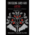 Unveiling Lord God - Satan: Exposing the Tyranny of Angels: Genesis 1-3