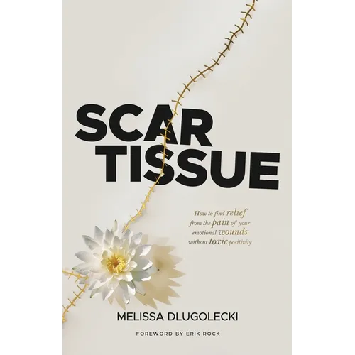 Scar Tissue: How to find relief from the pain of your emotional wounds without toxic positivity.