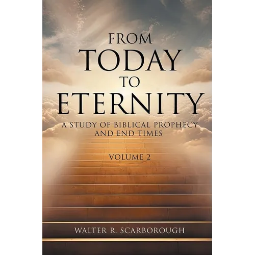 From Today To Eternity: A Study of Biblical Prophecy and End Times Volume 2