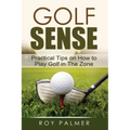 Golf Sense: Practical Tips on How to Play Golf in the Zone