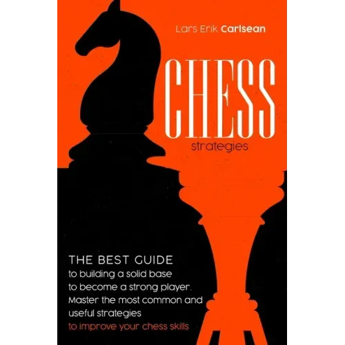 Chess Strategies: : The best guide to building a solid base to become a strong player. Master the most common and useful strategies to i