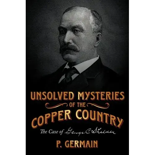 Unsolved Mysteries of the Copper Country: The Case of George C. Shelden