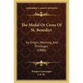The Medal Or Cross Of St. Benedict: Its Origin, Meaning, And Privileges (1880)