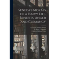 Seneca's Morals of a Happy Life, Benefits, Anger and Clemancy