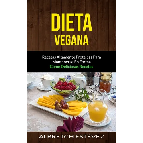 Dieta Vegana: Recetas altamente proteicas para mantenerse en forma (Come deliciosas recetas)