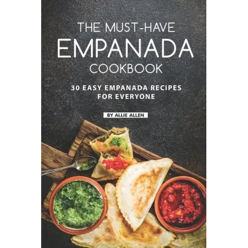 The Must-Have Empanada Cookbook: 30 Easy Empanada Recipes for Everyone