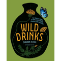 Wild Drinks: The New Old World of Small-Batch Brews, Ferments and Infusions