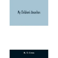 My children's ancestors; data concerning about four hundred New England ancestors of the children of Roselle Theodore Cross and his wife Emma Asenath