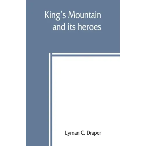 King's Mountain and its heroes: history of the Battle of King's Mountain, October 7th, 1780, and the events which led to it