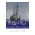 The Wreck of the HMS Birkenhead: The History of the British Royal Navy's Most Notorious 19th Century Shipwreck