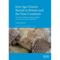 Iron Age Chariot Burials in Britain and the Near Continent