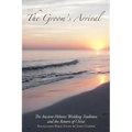 The Groom's Arrival: The Ancient Hebrew Wedding Tradition and the Return of Christ