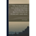 The Patriot and the Hero General Guyon On the Battle Fields of Hungary and Asia