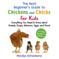 The Best Beginner's Guide to Chickens and Chicks for Kids: Everything You Need to Know about Breeds, Coops, Behavior, Eggs, and More!