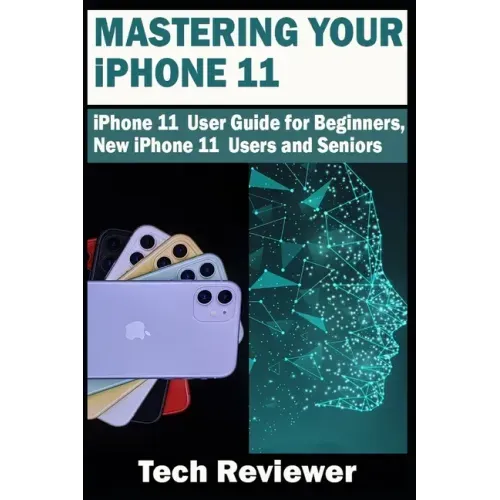 Mastering Your iPhone 11: iPhone 11 User Guide for Beginners, New iPhone 11 Users and Seniors