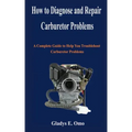 How to diagnose and repair carburetor problems: A complete guide to help you troubleshoot carburetor problems