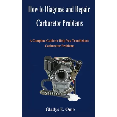 How to diagnose and repair carburetor problems: A complete guide to help you troubleshoot carburetor problems