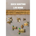 Duck Hunting Log Book: Duck Hunter Field Notebook For Recording Weather Conditions, Hunting Gear And Ammo, Species, Harvest, Journal For Begi
