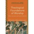 Theological Foundations of Worship: Biblical, Systematic, and Practical Perspectives