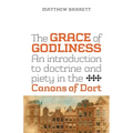 The Grace of Godliness: An Introduction to Doctrine and Piety in the Canons of Dort