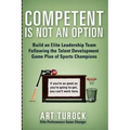 Competent is Not an Option: Build an Elite Leadership Team Following the Talent Development Game Plan of Sports Champions