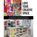 Love Your Creative Space: A Visual Guide to Creating an Inspiring & Organized Studio Without Breaking the Bank