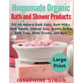 Homemade Organic Bath and Shower Products ***Large Print Edition***: DIY All-Natural Bath Salts, Bath Milks, Bath Bombs, Shower Gels, Bubble Baths, Ba