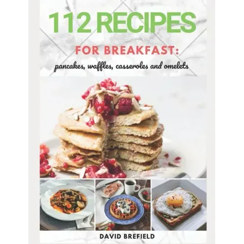 112 recipes for breakfast: pancakes, waffles, casseroles and omelets: The most delicious, illustrated pancakes, crepes, waffles, casseroles and o
