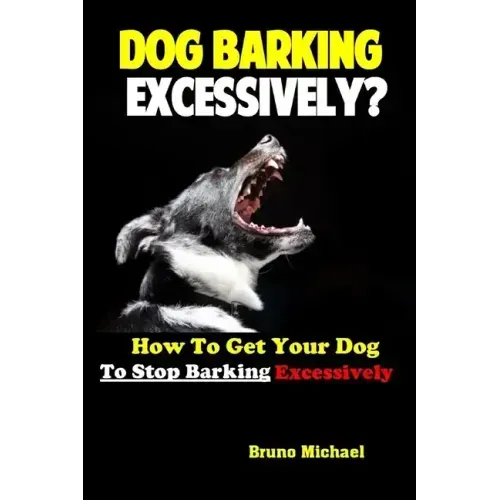Dog Barking Excessively?: How to Get Your Dog to Stop Barking Excessively