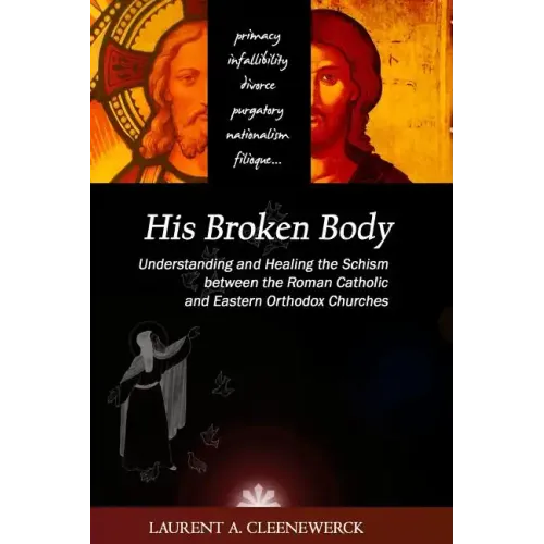 His Broken Body: Understanding and Healing the Schism between the Roman Catholic: An Orthodox Perspective - Expanded Edition