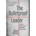 The Bulletproof Leader: Revealing, Realigning, and Restoring the Heart of a Leader
