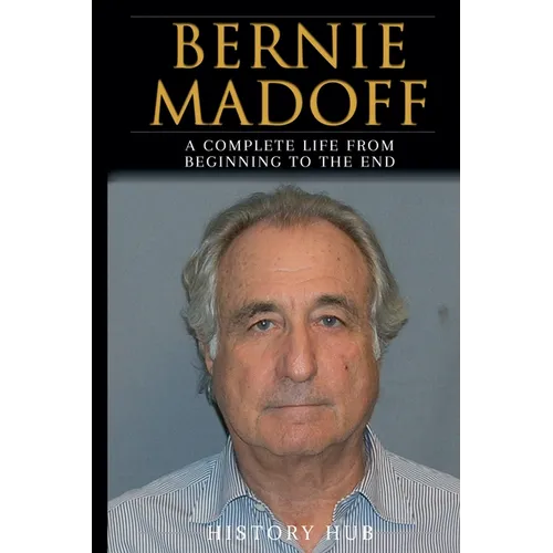 Bernie Madoff: A Full Biography From Beginning to End of Greatest Lives Among Us