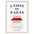 A Table in Paris: The Cafés, Bistros, and Brasseries of the World's Most Romantic City