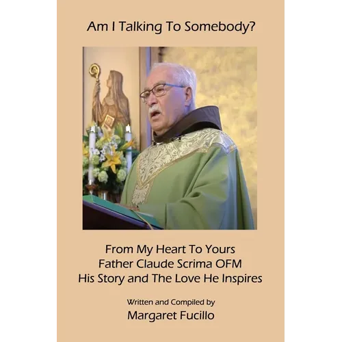 Am I Talking To Somebody?: From My Heart To Yours: Father Claude Scrima OFM