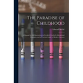 The Paradise of Childhood: a Manual for Self-instruction in Friedrich Froebel's Educational Principles, and a Practical Guide to Kinder-gartners