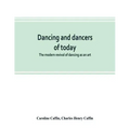 Dancing and dancers of today; the modern revival of dancing as an art
