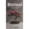 Bonsai: The Practical Guide to Cultivating and Growing Living Art