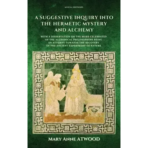 A Suggestive Inquiry into the Hermetic Mystery and Alchemy: with a dissertation on the more celebrated of the Alchemical Philosophers being an attempt