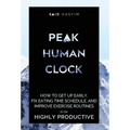 Peak Human Clock: How to Get up Early, Fix Eating Time Schedule, and Improve Exercise Routines to be Highly Productive