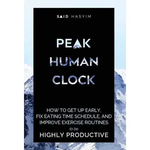 Peak Human Clock: How to Get up Early, Fix Eating Time Schedule, and Improve Exercise Routines to be Highly Productive