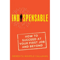 Indispensable: How to Succeed at Your First Job and Beyond
