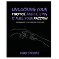 Unlocking Your Purpose and Letting It Fuel Your Passion: Journaling To A Purpose Lived Life
