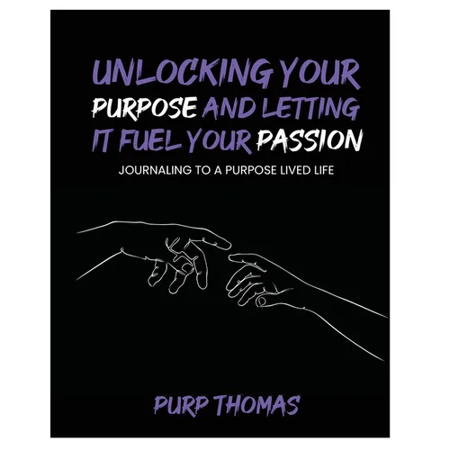 Unlocking Your Purpose and Letting It Fuel Your Passion: Journaling To A Purpose Lived Life