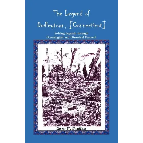 The Legend of Dudleytown [Connecticut] Solving Legends through Genealogical and Historical Research